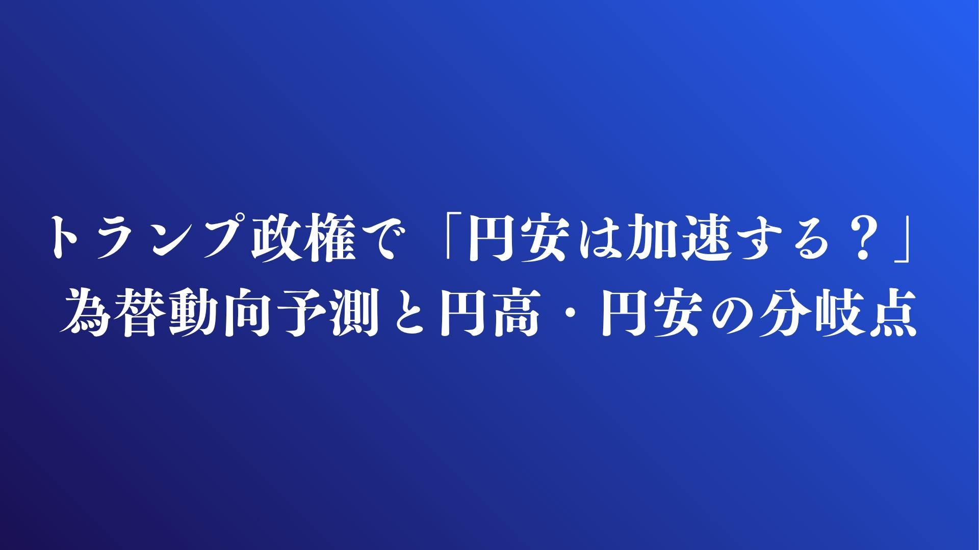 トランプ政権で「円安は加速する？」為替動向予測と円高・円安の分岐点(2026年1月現在)