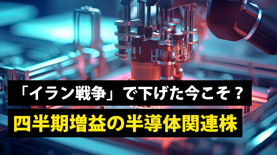 「イラン戦争」で下げた今こそ?四半期増益の半導体関連株