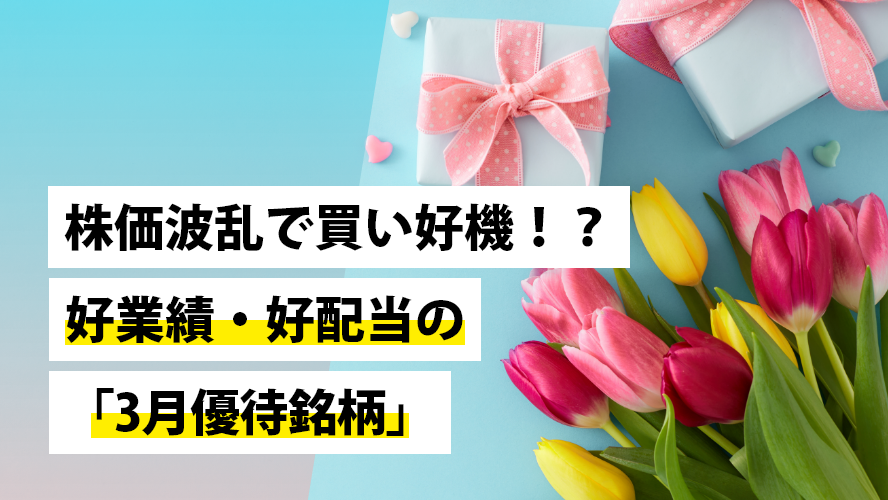 株価波乱で買い好機!?好業績・好配当の「3月優待銘柄」