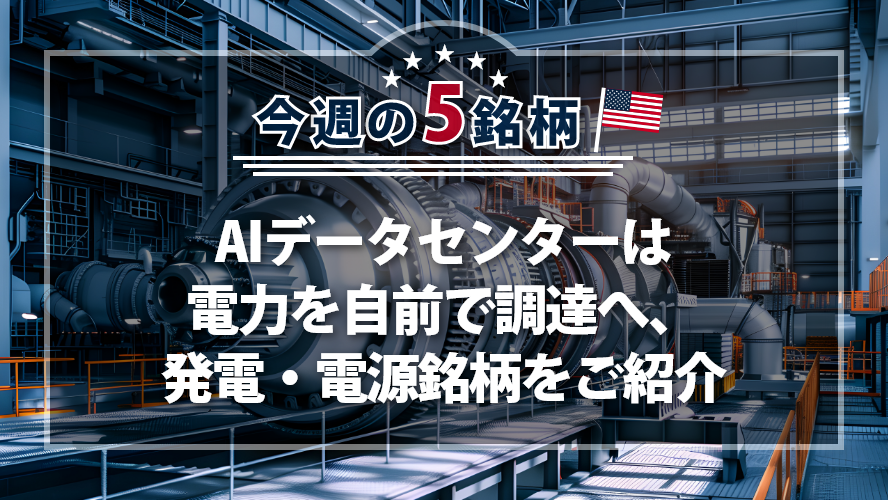アメリカNOW！~AIデータセンターは電力を自前で調達へ、発電・電源銘柄をご紹介~