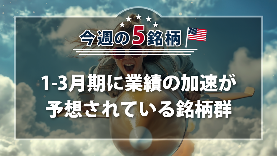 アメリカNOW！~1-3月期に業績の加速が予想されている銘柄群~
