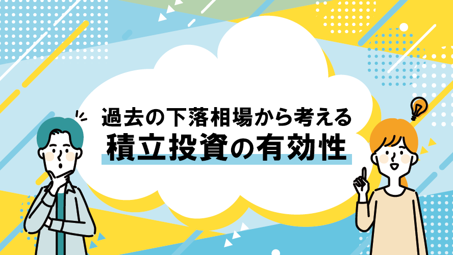 過去の下落相場から考える積立投資の有効性