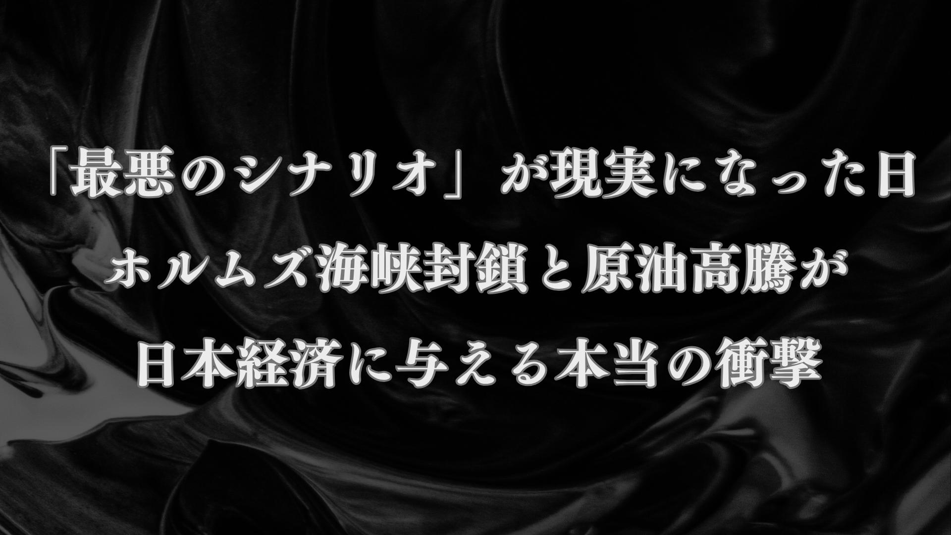 「最悪のシナリオ」が現実になった日 ── ホルムズ海峡封鎖と原油高騰が日本経済に与える本当の衝撃