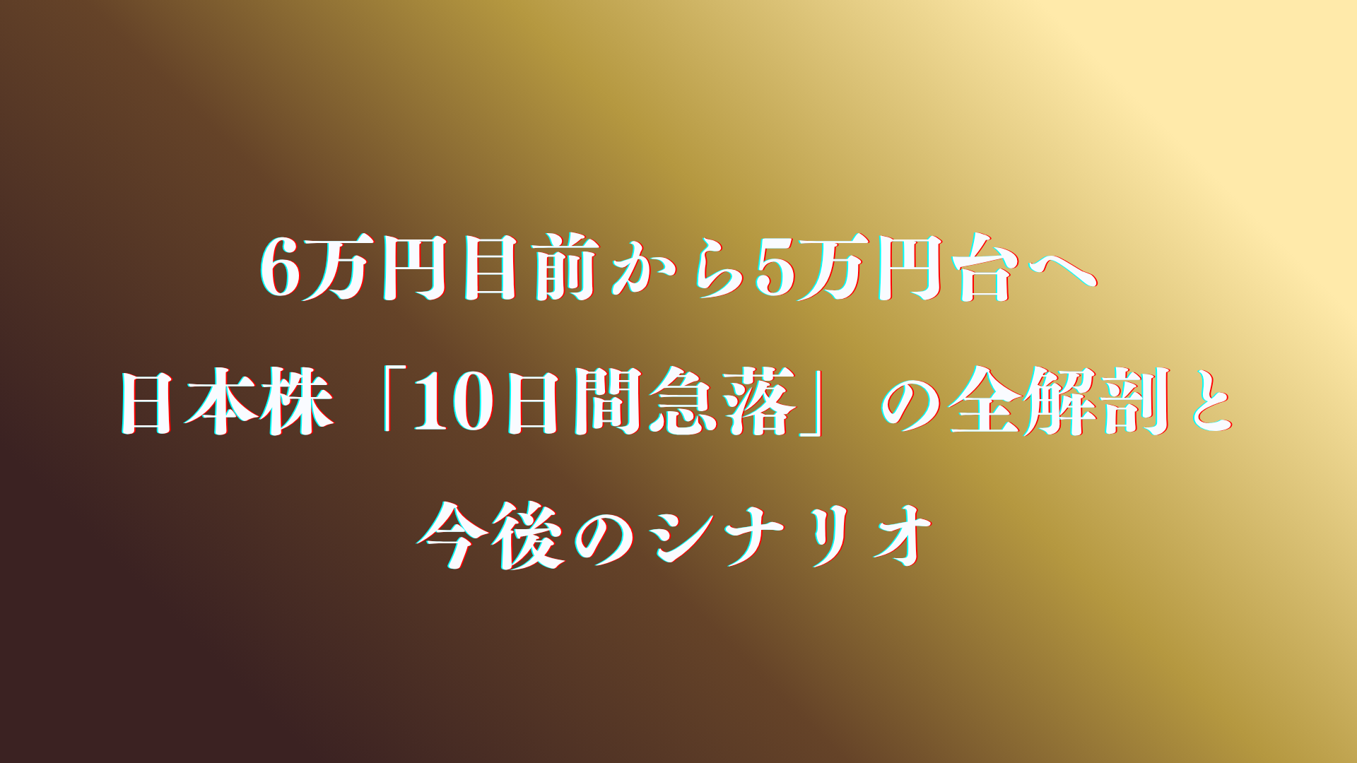 6万円目前から5万円台へ── 日本株「10日間急落」の全解剖と今後のシナリオ