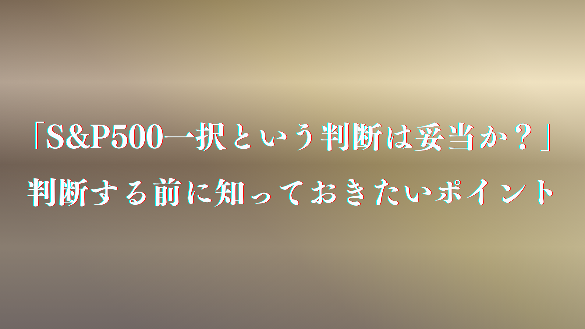 新NISAで「S&P500一択という判断は妥当か?」判断する前に知っておきたいポイント