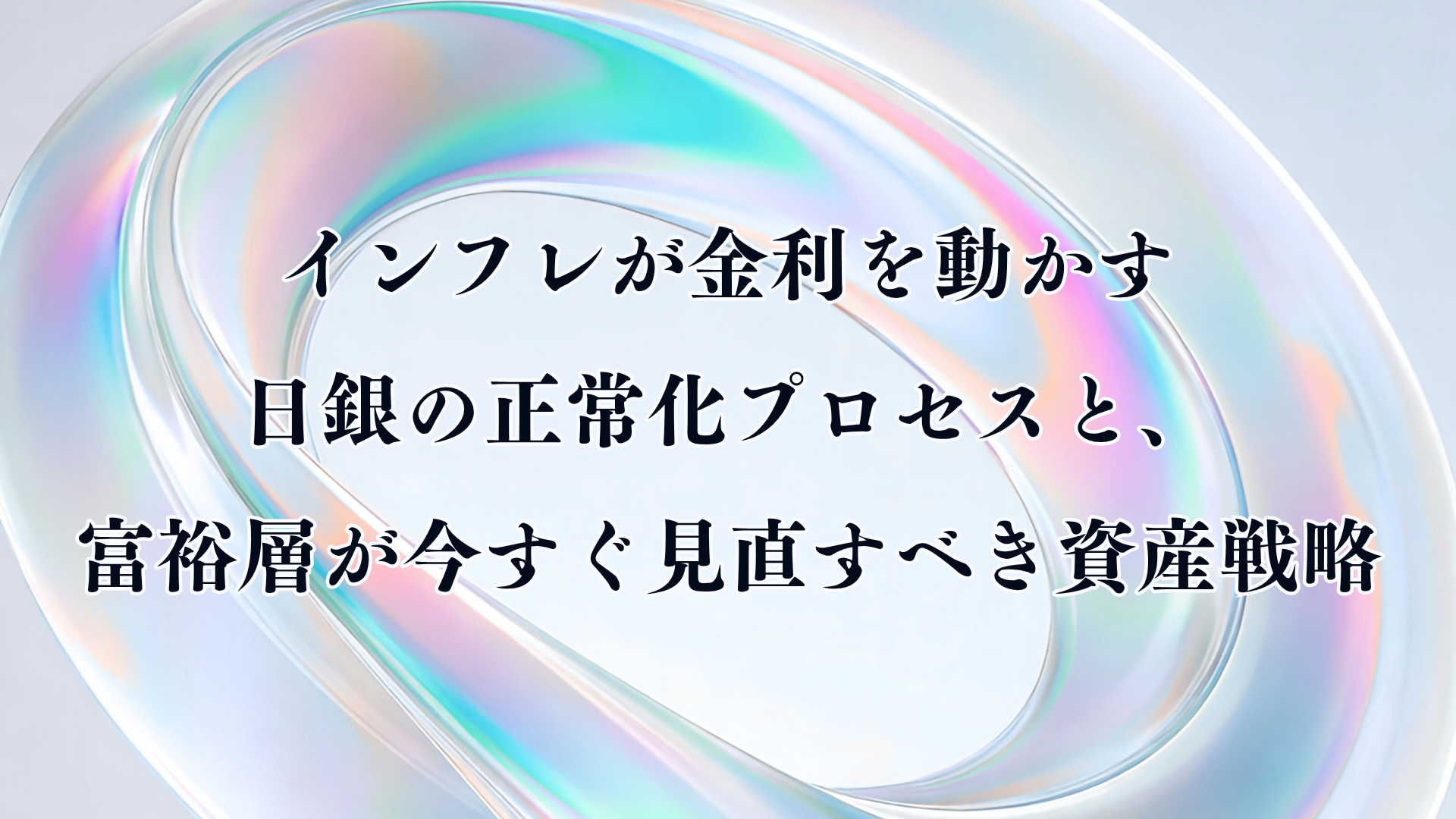 インフレが金利を動かす── 日銀の正常化プロセスと、富裕層が今すぐ見直すべき資産戦略