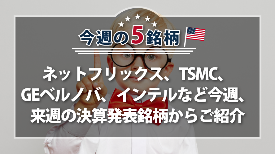 【アメリカNOW!】ネットフリックス、TSMC、GEベルノバ、インテルなど今週、来週の決算発表銘柄からご紹介