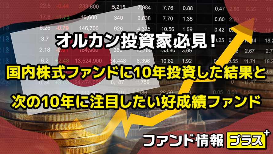 オルカン投資家必見! 国内株式ファンドに10年投資した結果と 次の10年に注目したい好成績ファンド