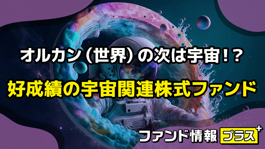 オルカン（世界）の次は宇宙！？　好成績の宇宙関連株式ファンド