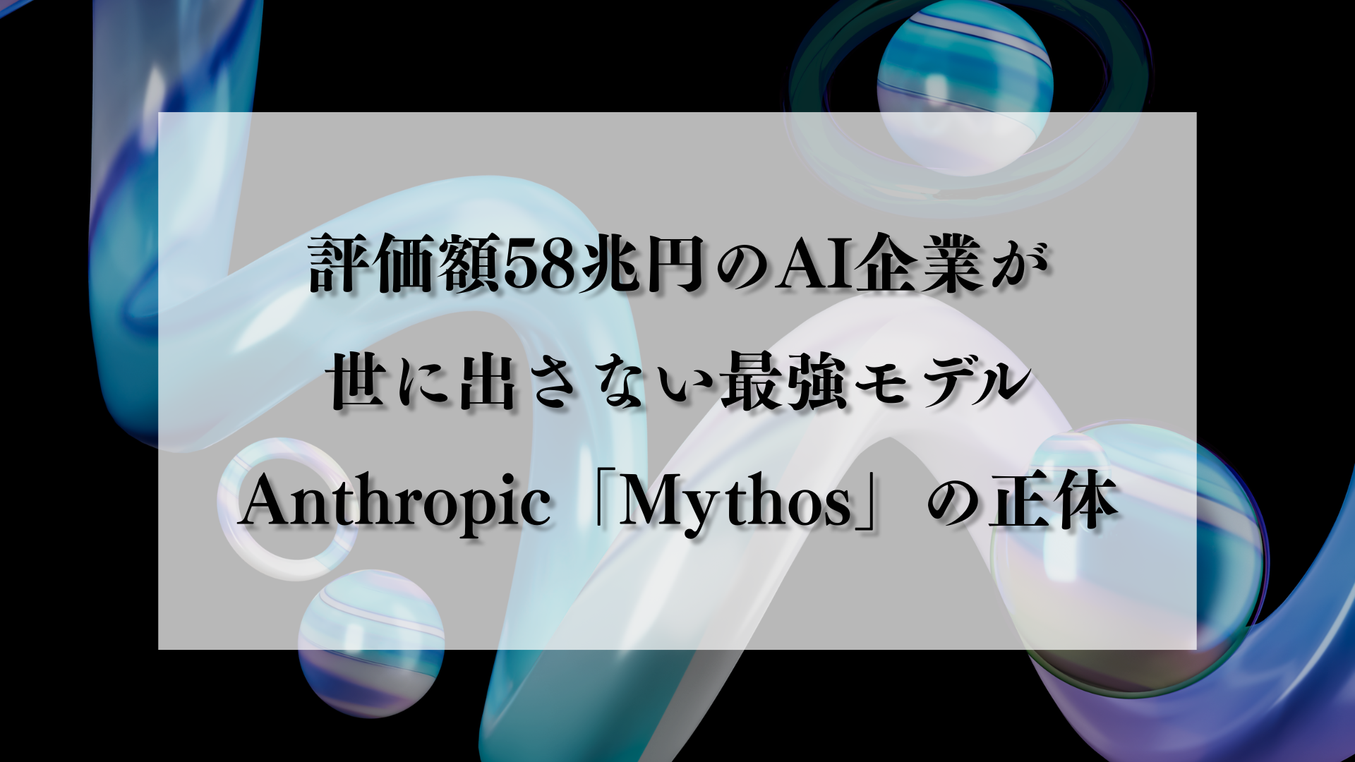 評価額58兆円のAI企業が世に出さない最強モデル——Anthropic「Mythos」の正体