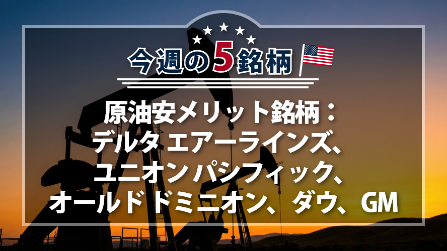 【アメリカNOW！】原油安メリット銘柄：デルタ エアーラインズ、 ユニオン パシフィック、オールド ドミニオン、ダウ、GM
