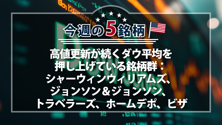 【アメリカNOW!】高値更新が続くダウ平均を押し上げている銘柄群:シャーウィンウィリアムズ、ジョンソン&ジョンソン、トラベラーズ、ホームデポ、ビザ
