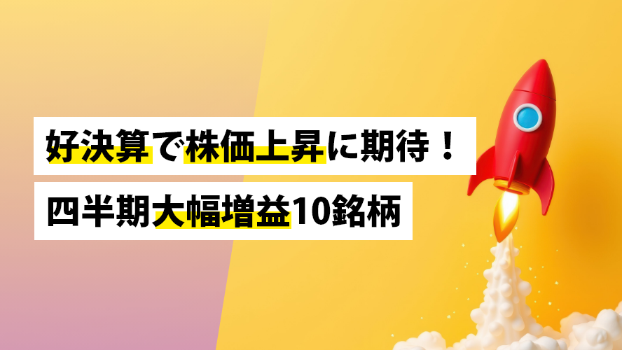 好決算で株価上昇に期待!四半期大幅増益10銘柄