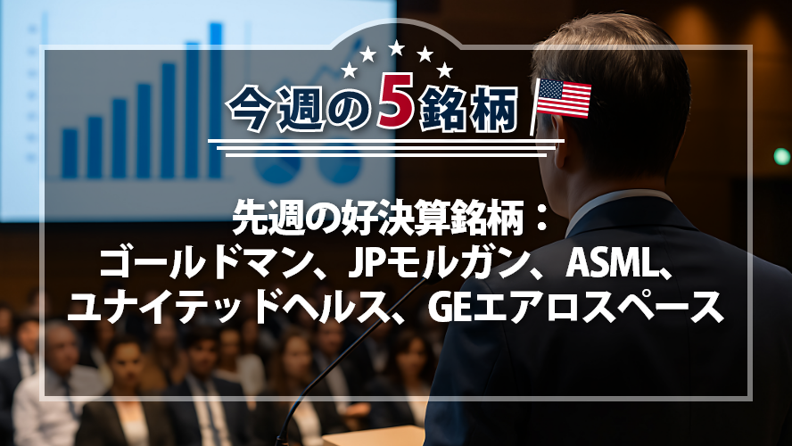 【アメリカNOW！】先週の好決算銘柄：ゴールドマン、JPモルガン、ASML、ユナイテッドヘルス、GEエアロスペース