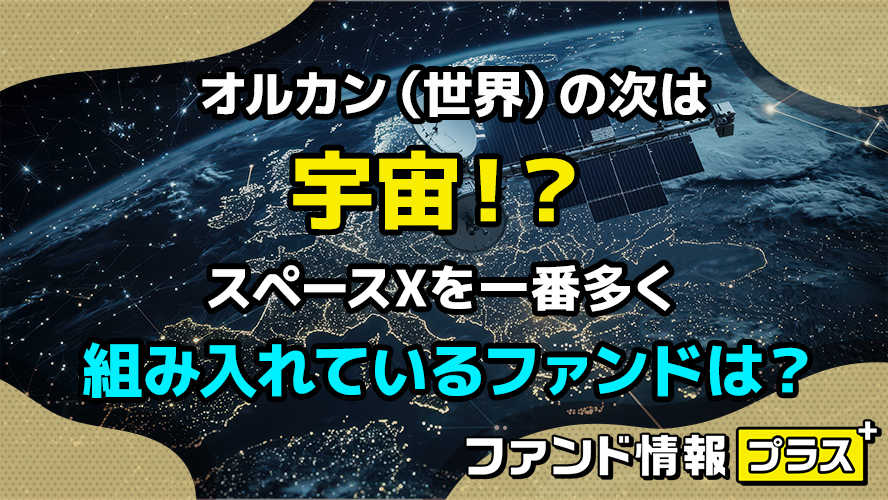 オルカン(世界)の次は宇宙!?スペースXを一番多く組み入れているファンドは?