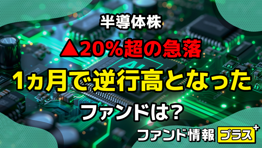 半導体株▲20％超の急落　1ヵ月で逆行高となったファンドは？