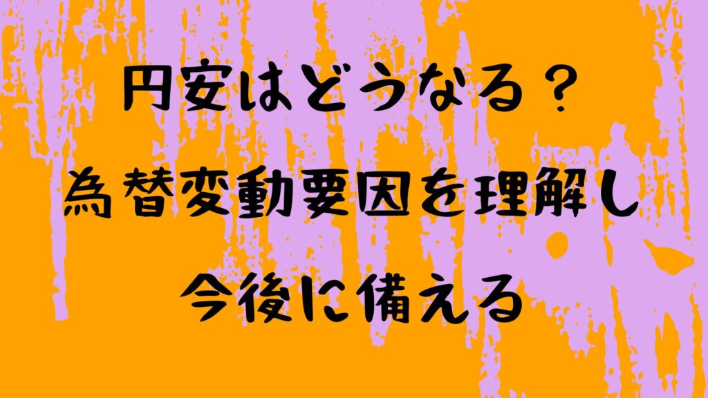 円安はどうなる?為替変動要因を理解し今後に備える