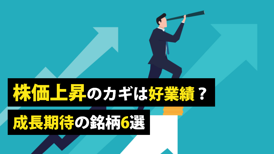 株価上昇のカギは好業績?成長期待の銘柄6選