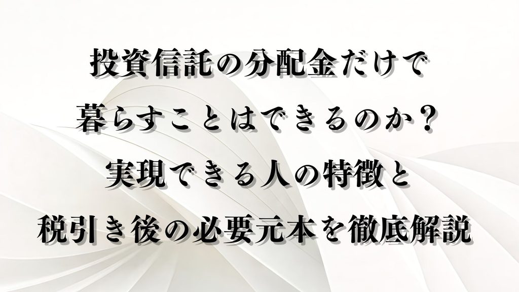 投資信託の分配金だけで暮らすことはできるのか?|実現できる人の特徴と 税引き後の必要元本を徹底解説