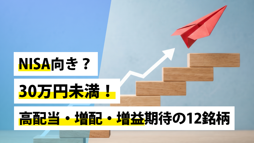 NISA向き？30万円未満！高配当・増配・増益期待の12銘柄