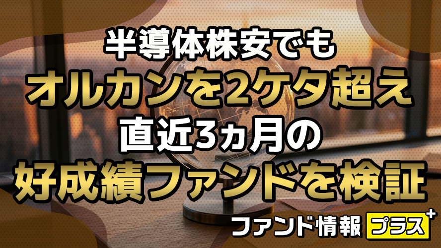 半導体株安でもオルカンを2ケタ超え 直近3ヵ月の好成績ファンドを検証