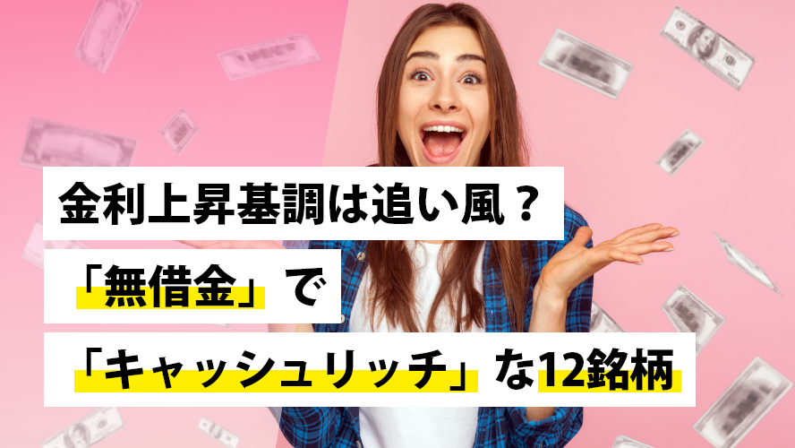 金利上昇基調は追い風?「無借金」で「キャッシュリッチ」な12銘柄