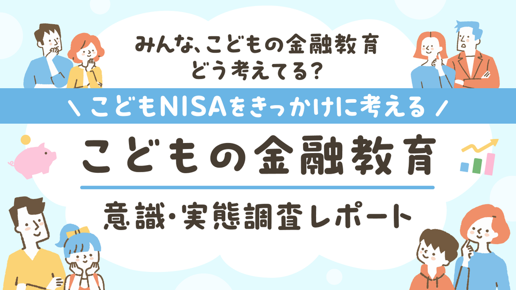 こどもNISAをきっかけに考える「こどもの金融教育」意識・実態調査レポート