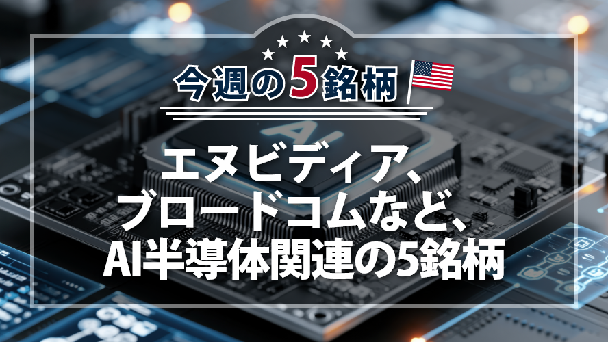 【アメリカNOW！】エヌビディア、ブロードコムなど、AI半導体関連の5銘柄