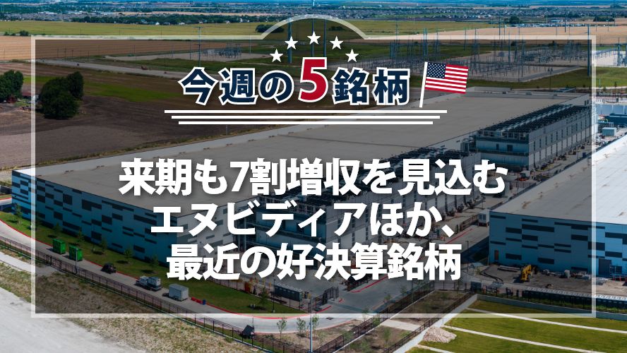 【アメリカNOW！】来期も7割増収を見込むエヌビディアほか、最近の好決算銘柄