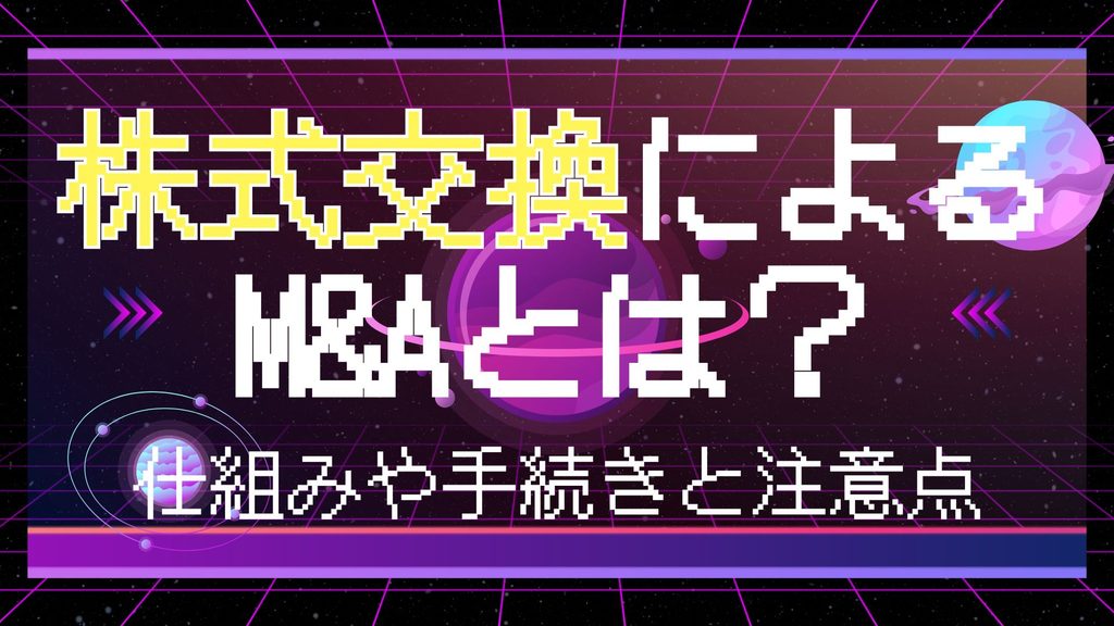 株式交換によるM&Aとは？仕組みや手続き、類似手法との違いと売り手の注意点