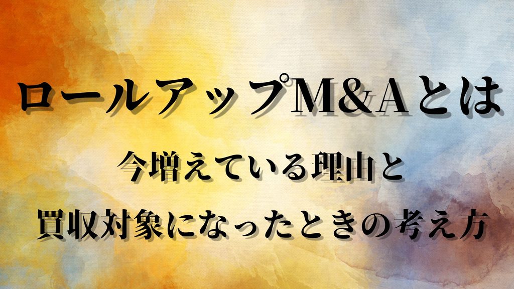 ロールアップM&Aとは？増加している理由と買収対象になったときの考え方