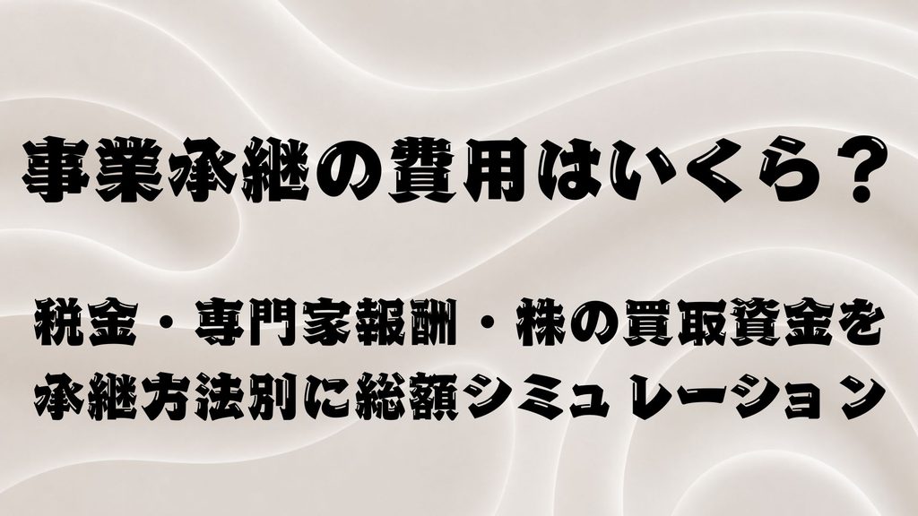 事業承継の費用はいくら？税金・専門家報酬・株の買取資金を承継方法別に総額シミュレーション