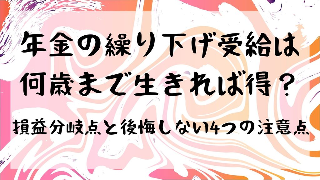 年金の繰り下げ受給は何歳まで生きれば得?|損益分岐点と後悔しない4つの注意点